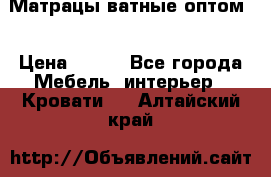 Матрацы ватные оптом. › Цена ­ 265 - Все города Мебель, интерьер » Кровати   . Алтайский край